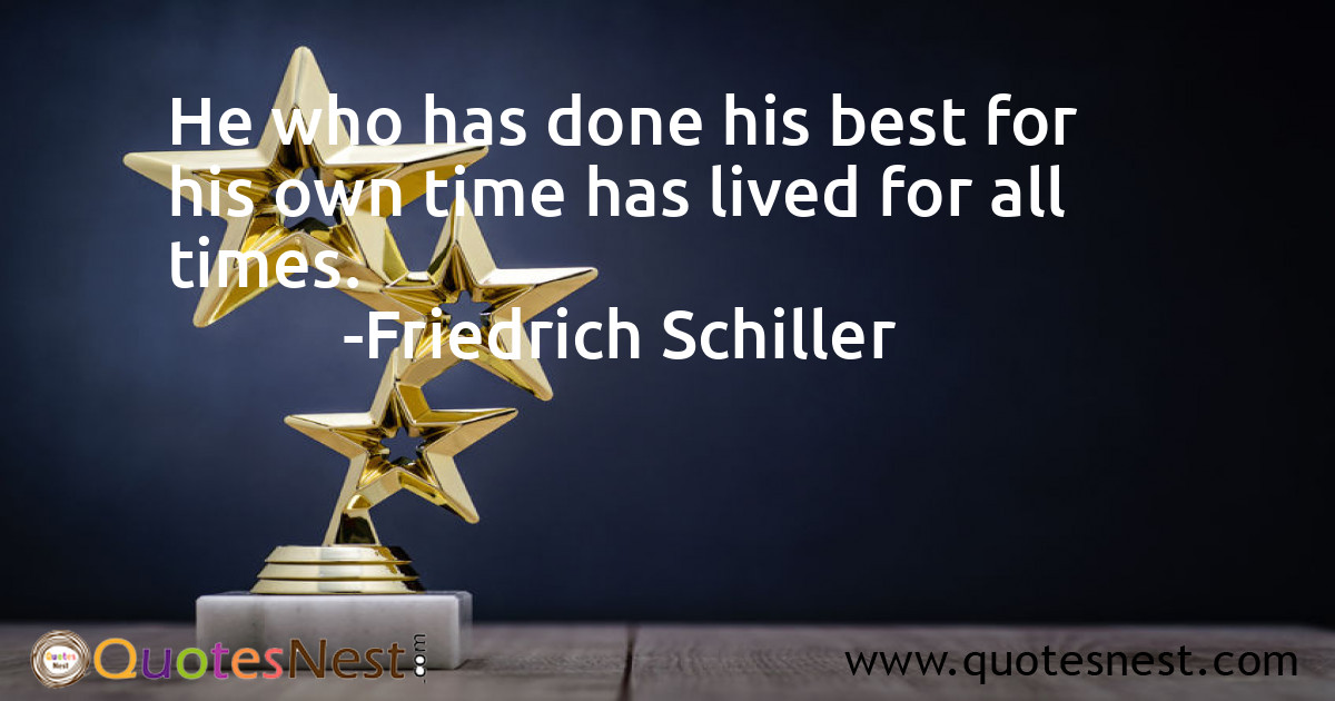 He who has done his best for his own time has lived for all times.