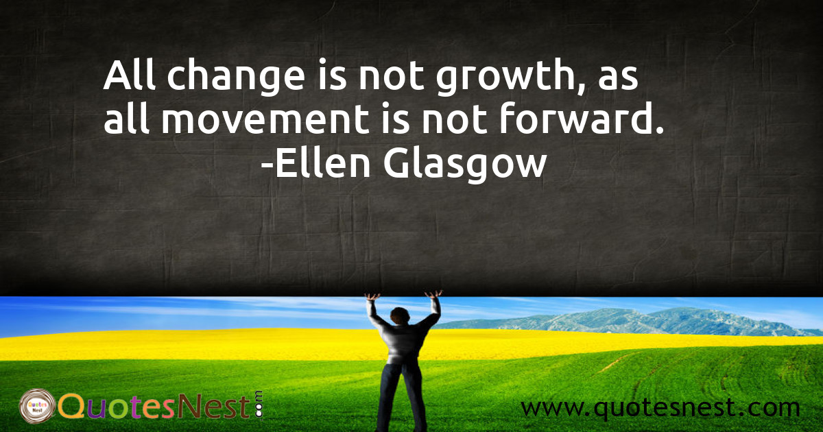 All change is not growth, as all movement is not forward.