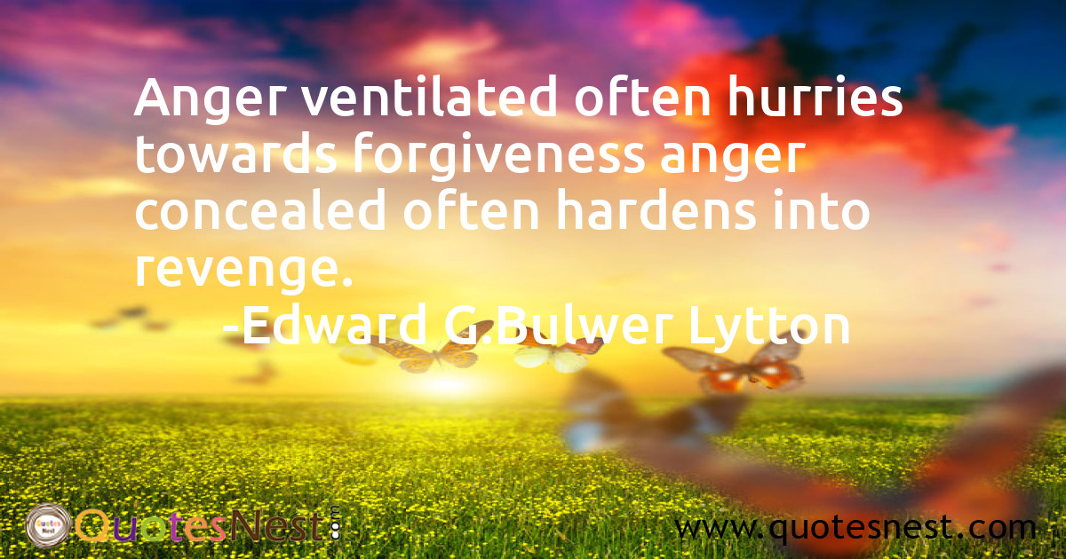 Anger ventilated often hurries towards forgiveness anger concealed often hardens into revenge.