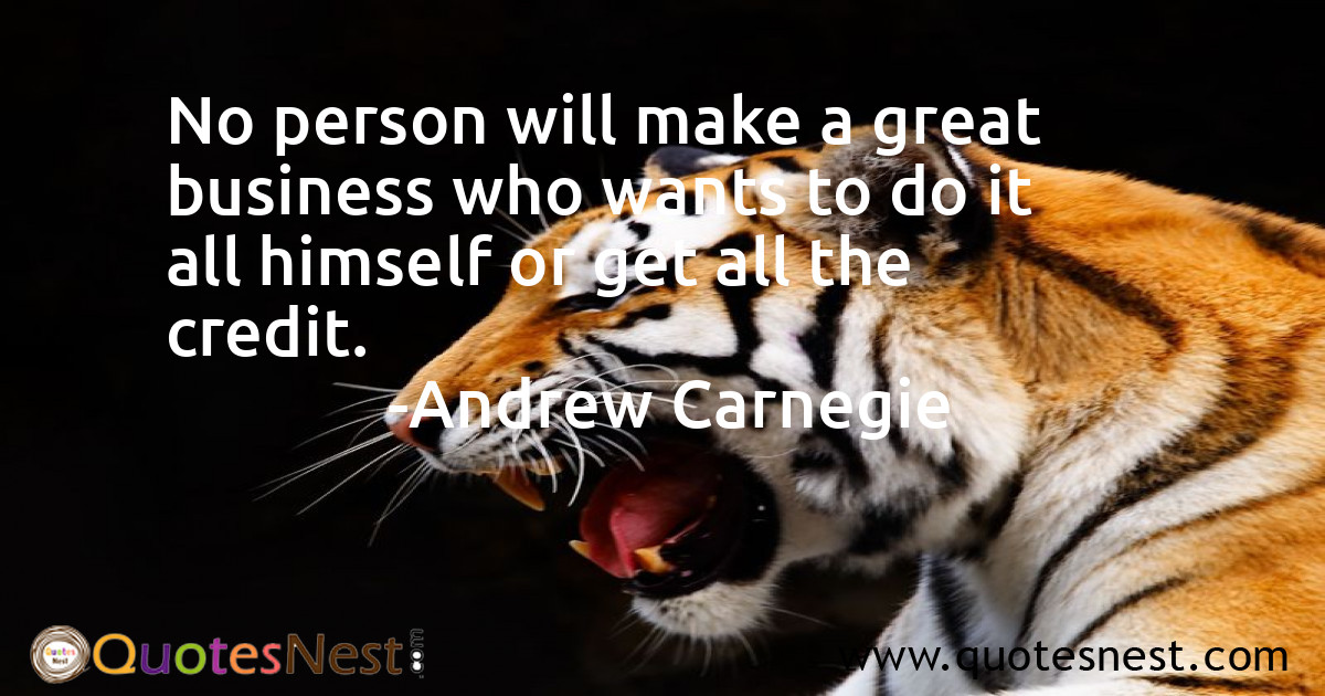 No person will make a great business who wants to do it all himself or get all the credit.