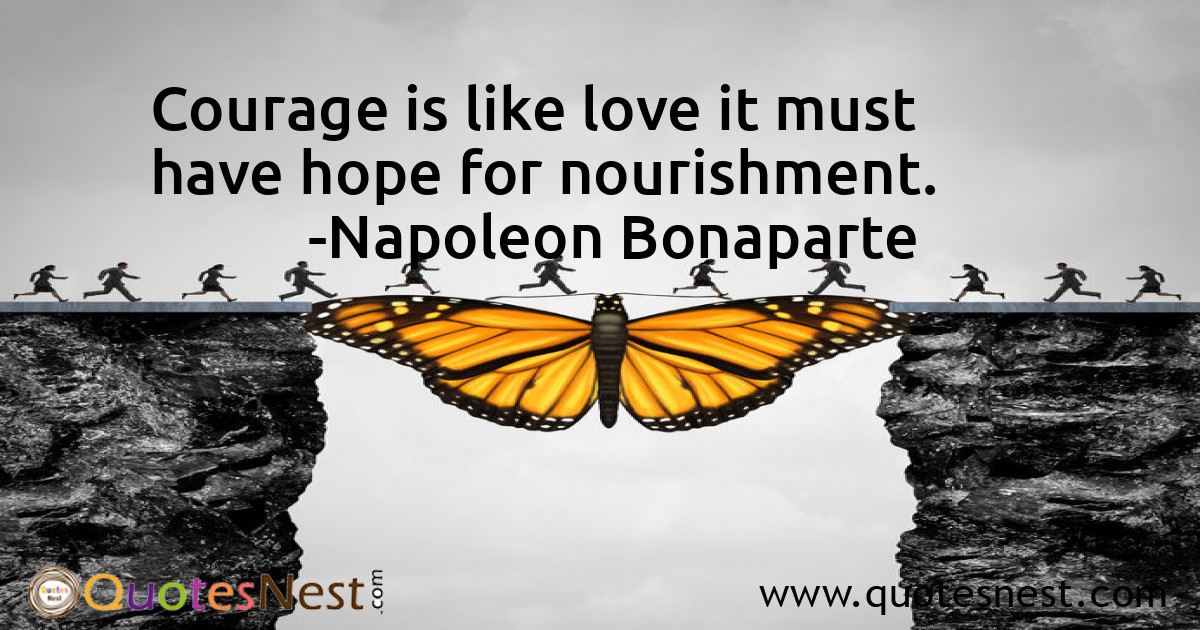 Courage is like love it must have hope for nourishment.