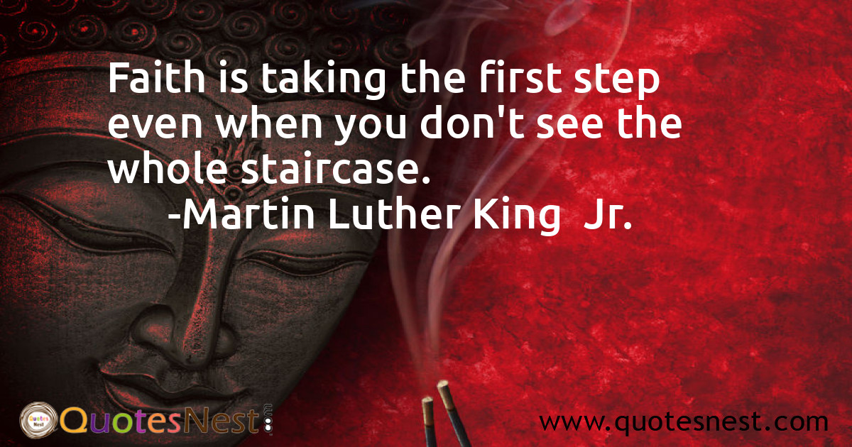 Faith is taking the first step even when you don't see the whole staircase.