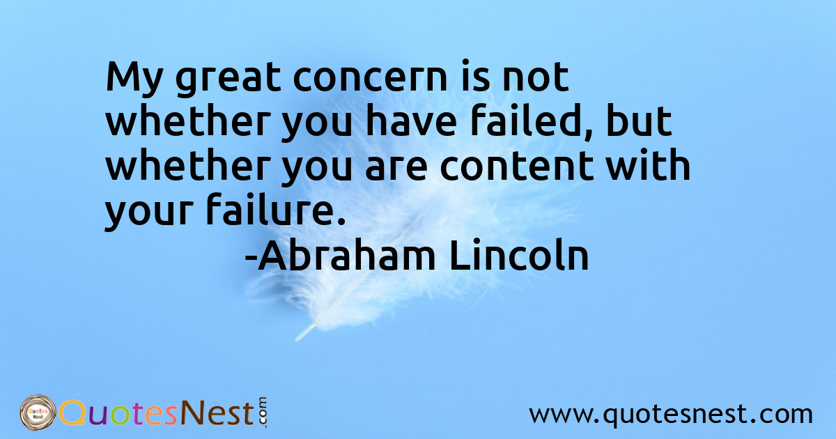 My great concern is not whether you have failed, but whether you are content with your failure.