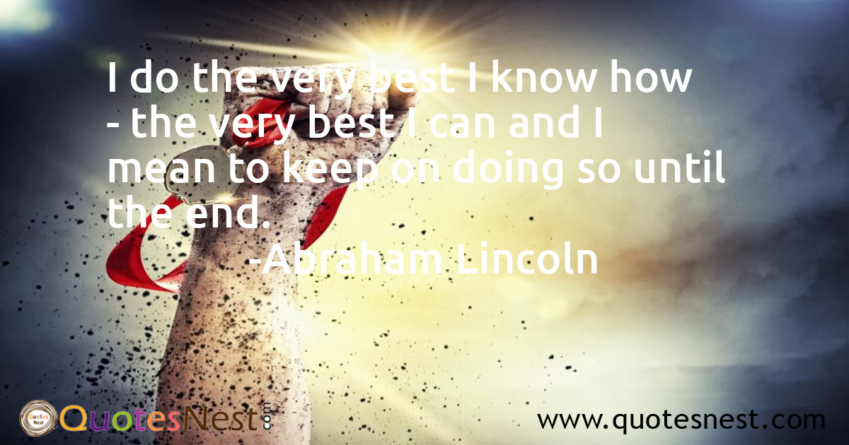 I do the very best I know how - the very best I can and I mean to keep on doing so until the end.