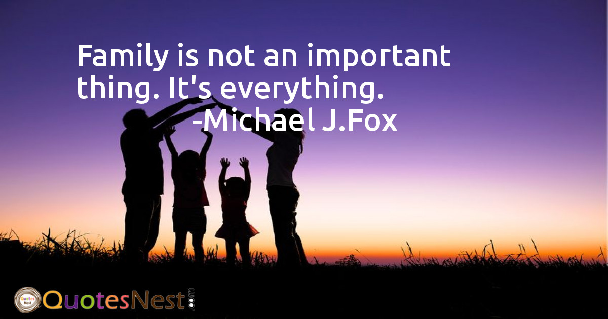 Family is not an important thing. It's everything.