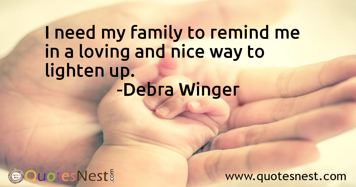 I need my family to remind me in a loving and nice way to lighten up.