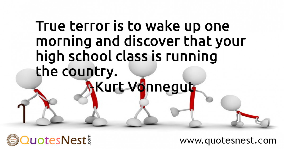 True terror is to wake up one morning and discover that your high school class is running the country.