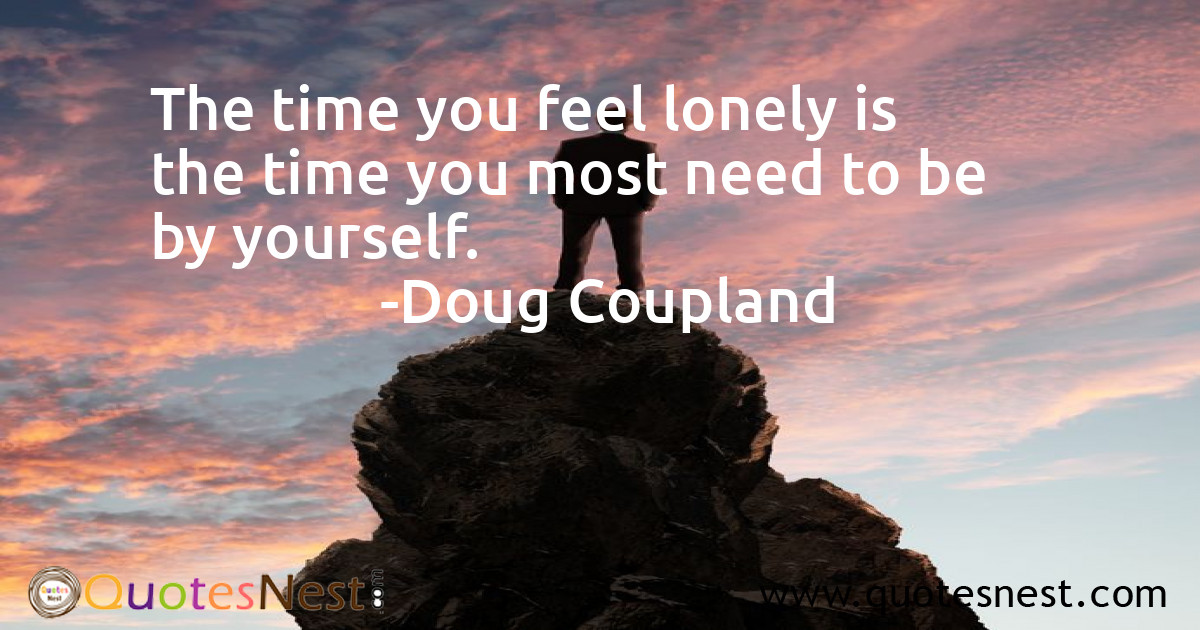 The time you feel lonely is the time you most need to be by yourself.