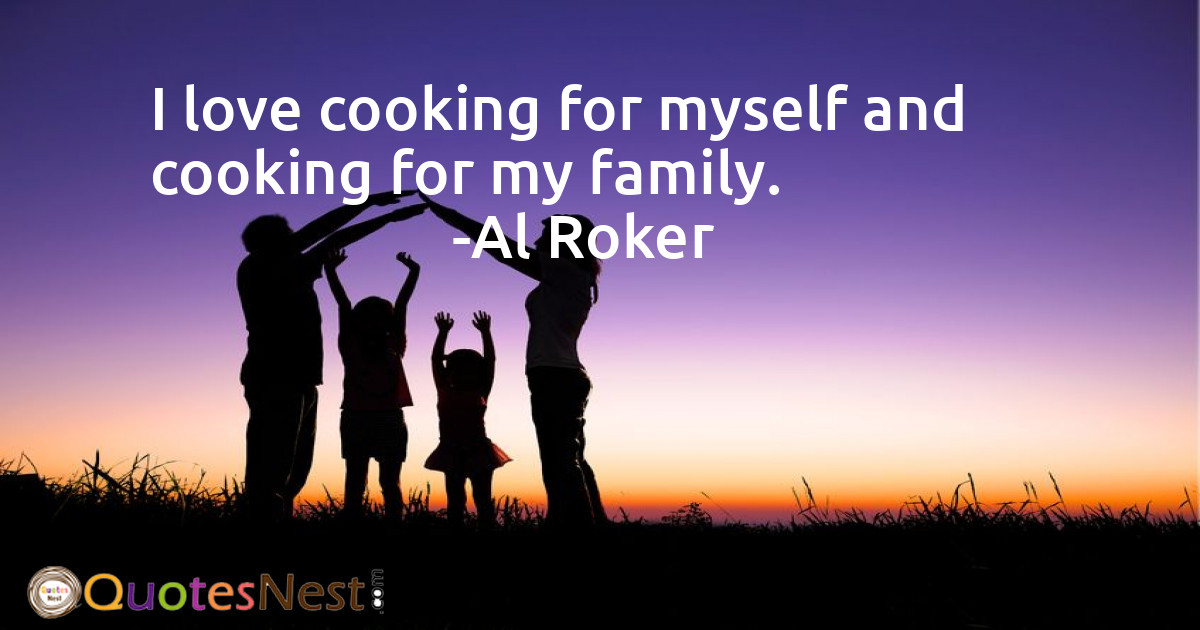 I love cooking for myself and cooking for my family.