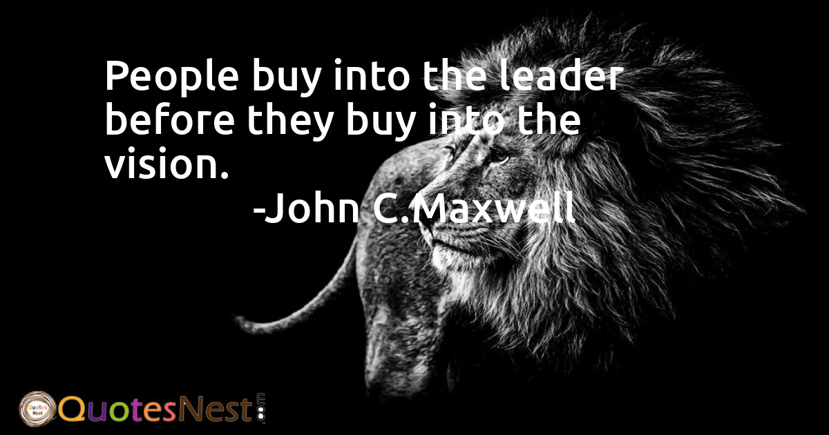 People buy into the leader before they buy into the vision.
