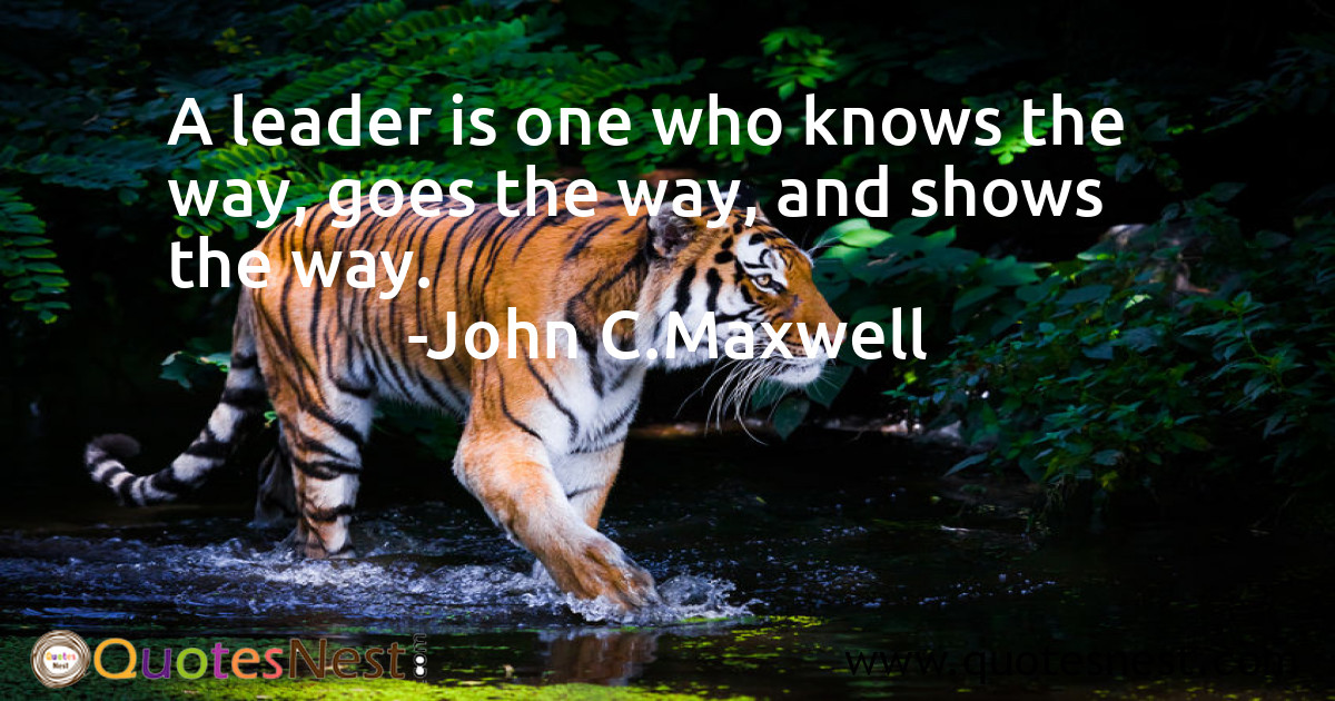 A leader is one who knows the way, goes the way, and shows the way.