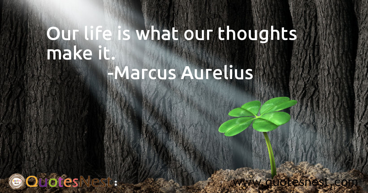 Our life is what our thoughts make it.