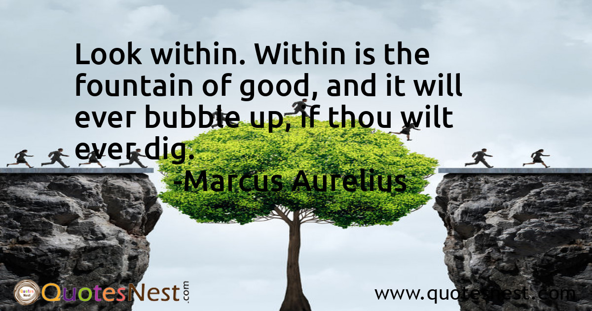 Look within. Within is the fountain of good, and it will ever bubble up, if thou wilt ever dig.