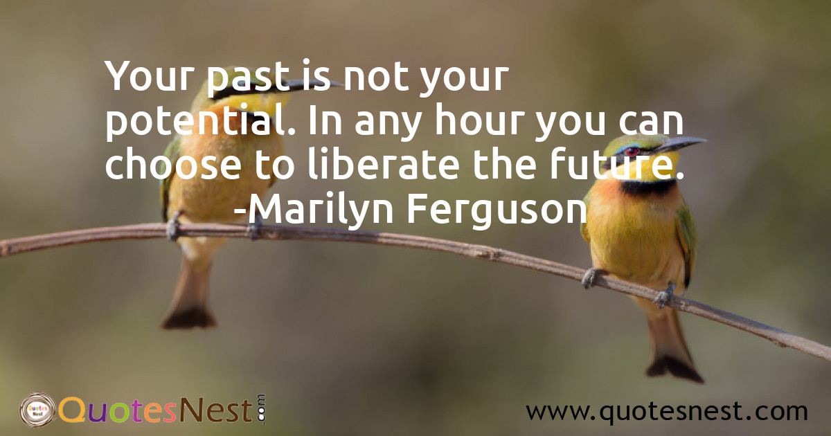 Your past is not your potential. In any hour you can choose to liberate the future.