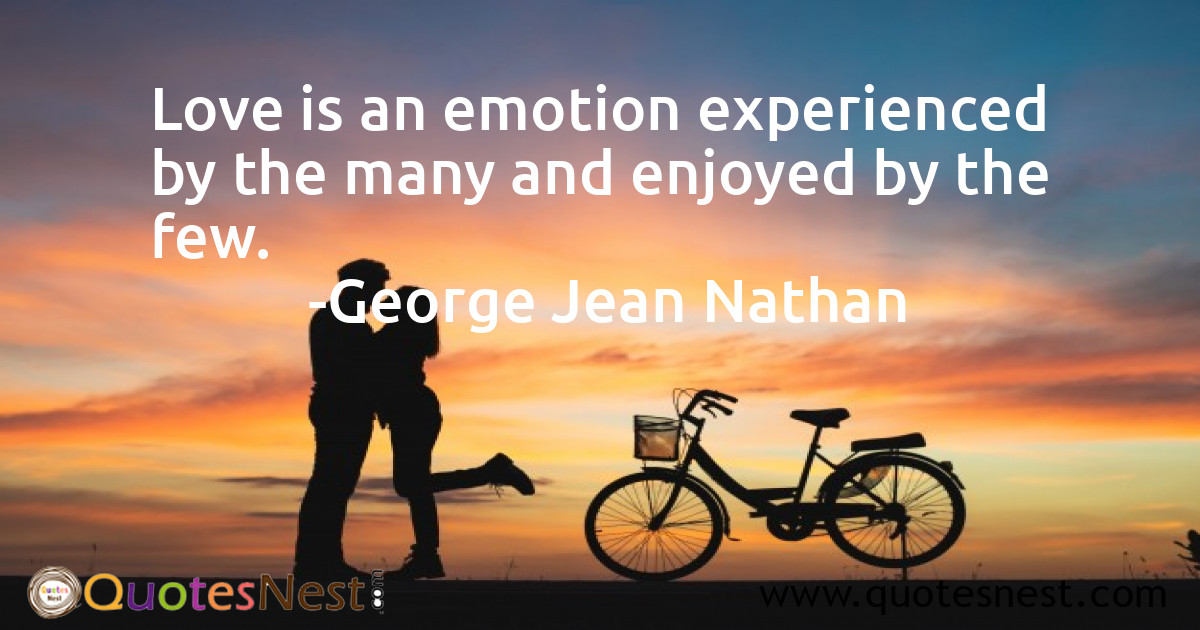Love is an emotion experienced by the many and enjoyed by the few.