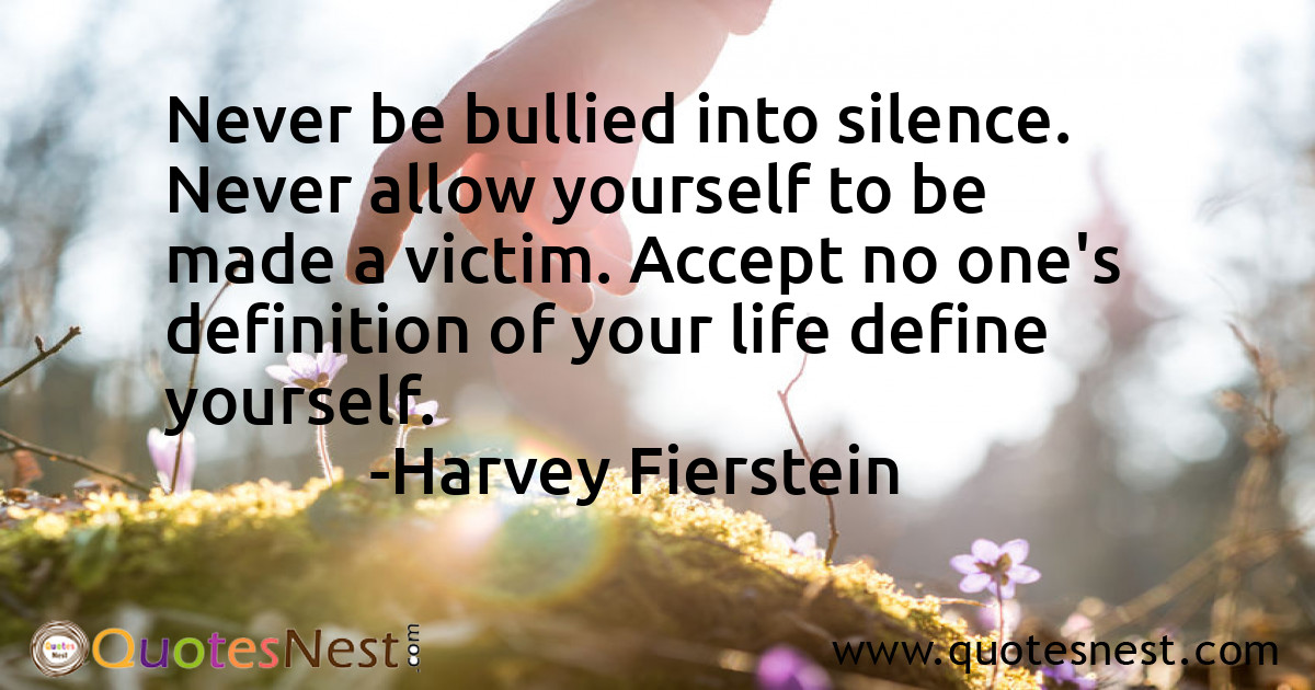 Never be bullied into silence. Never allow yourself to be made a victim. Accept no one's definition of your life define yourself.