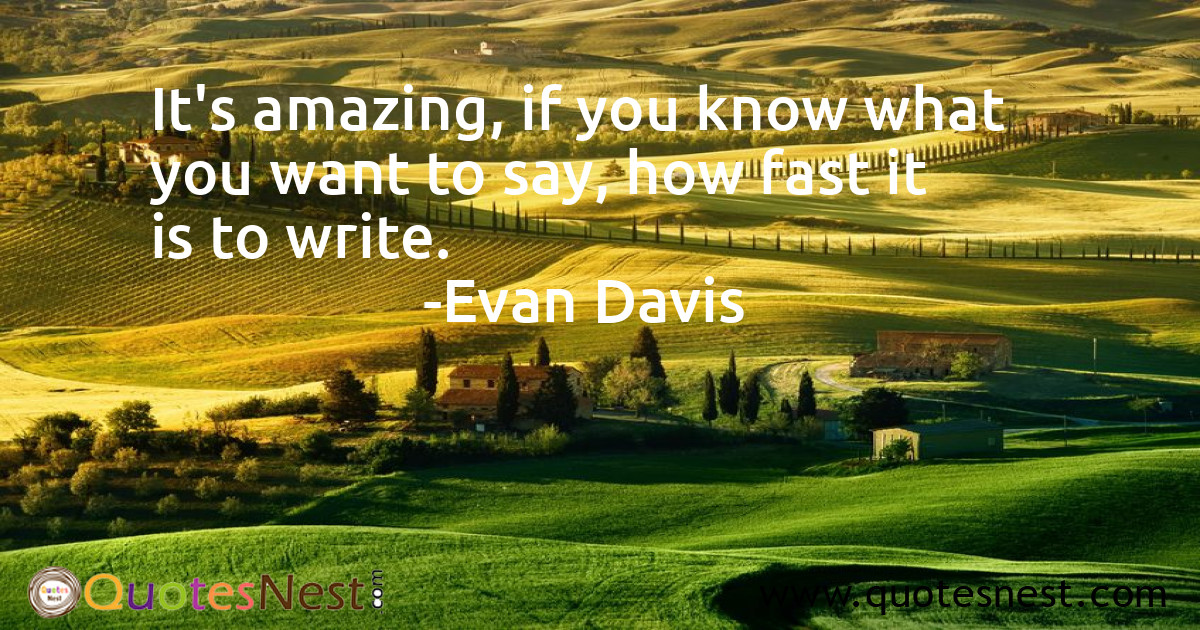 It's amazing, if you know what you want to say, how fast it is to write.