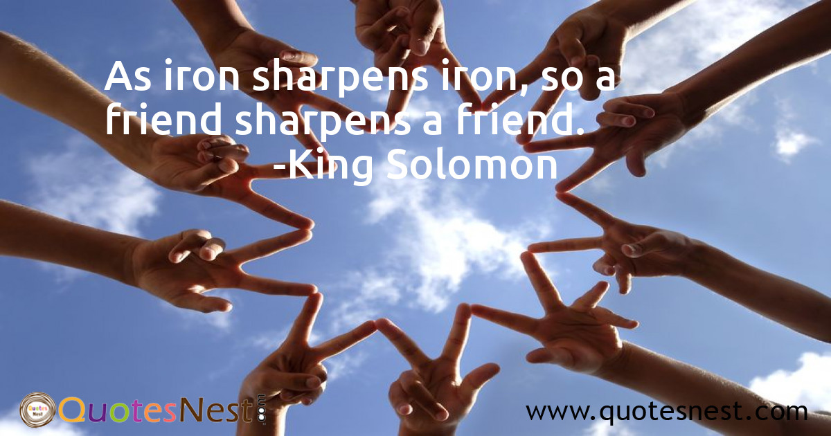 As iron sharpens iron, so a friend sharpens a friend.