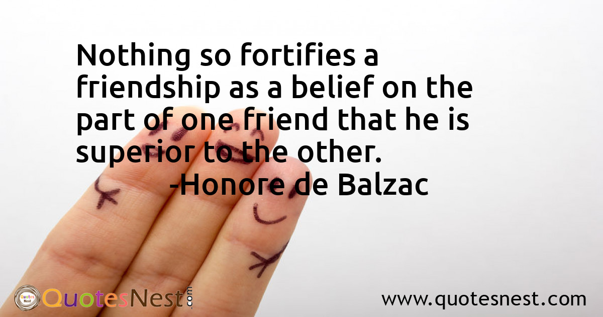 Nothing so fortifies a friendship as a belief on the part of one friend that he is superior to the other.