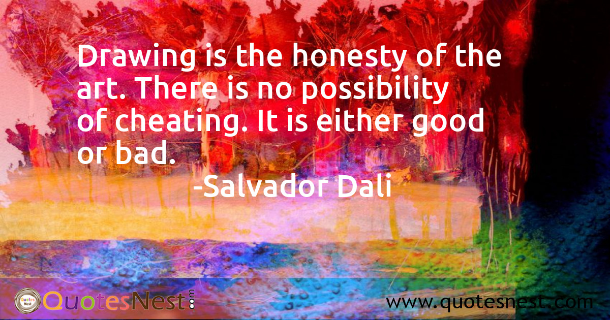 Drawing is the honesty of the art. There is no possibility of cheating. It is either good or bad.