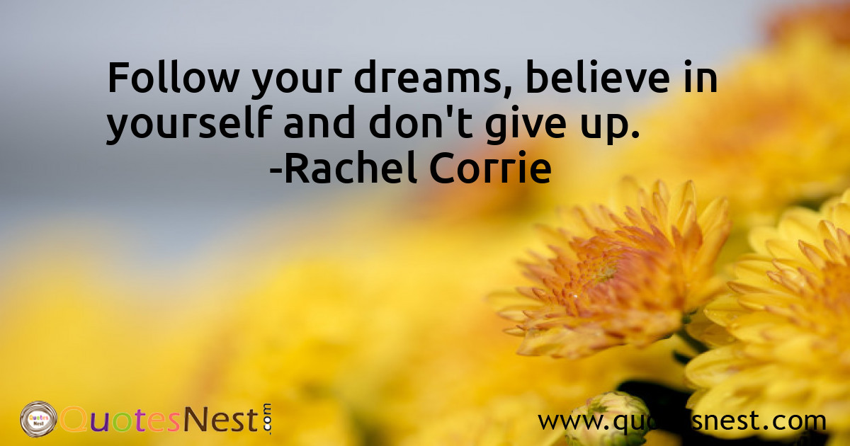 Follow your dreams, believe in yourself and don't give up.