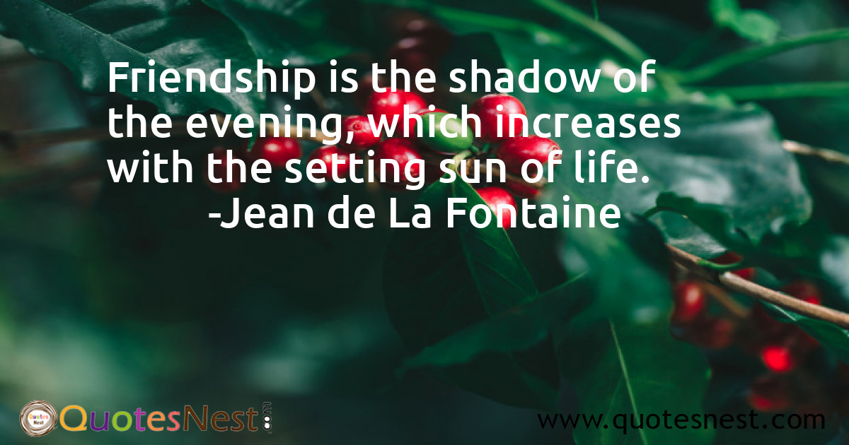 Friendship is the shadow of the evening, which increases with the setting sun of life.