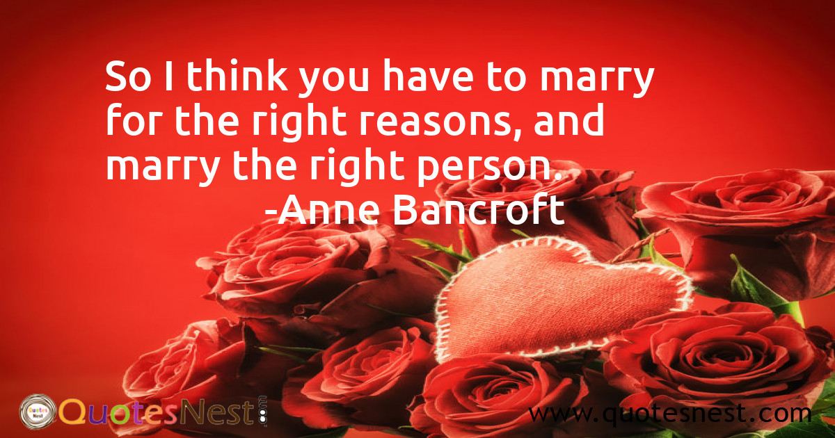 So I think you have to marry for the right reasons, and marry the right person.