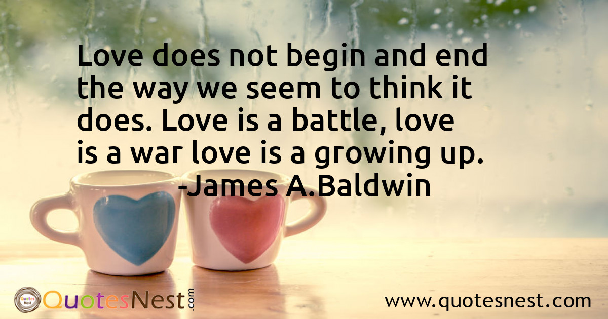 Love does not begin and end the way we seem to think it does. Love is a battle, love is a war love is a growing up.