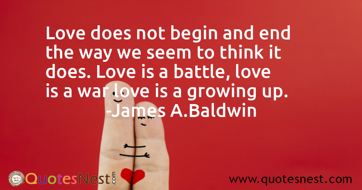 Love does not begin and end the way we seem to think it does. Love is a battle, love is a war love is a growing up.