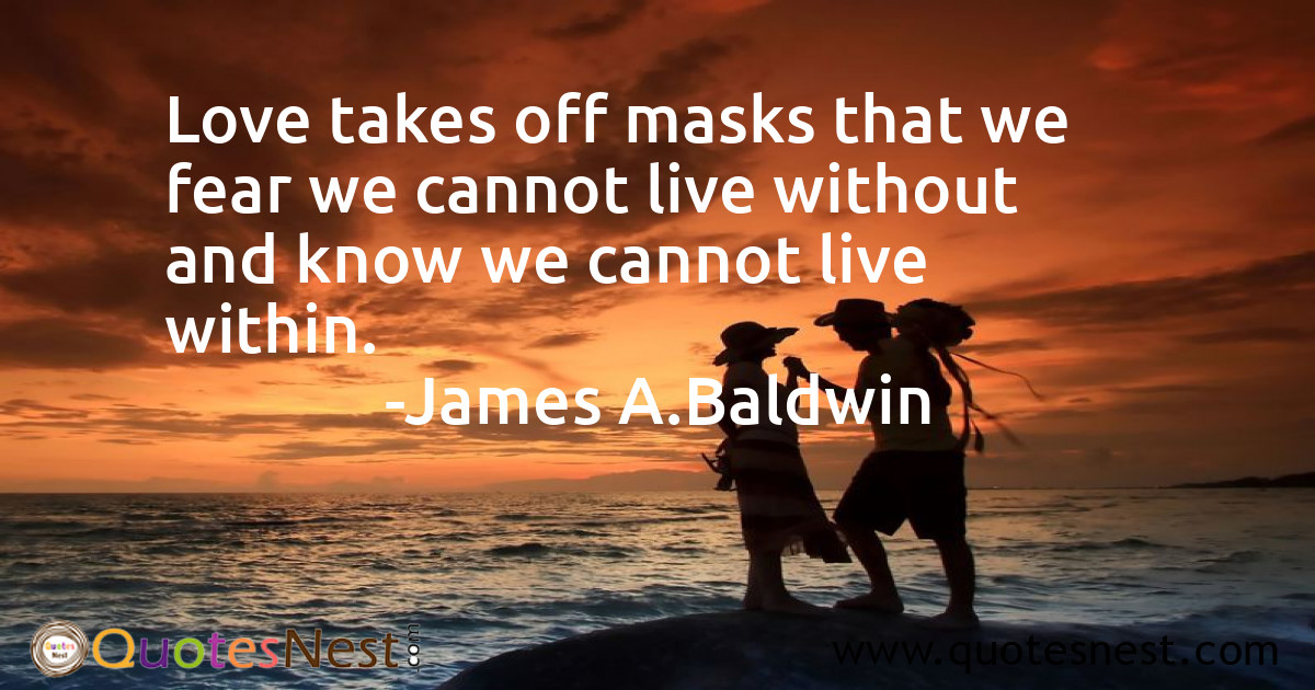 Love takes off masks that we fear we cannot live without and know we cannot live within.