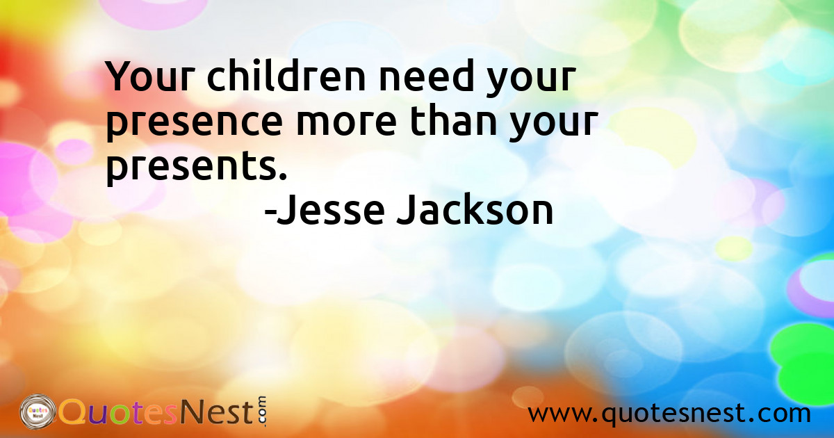 Your children need your presence more than your presents.