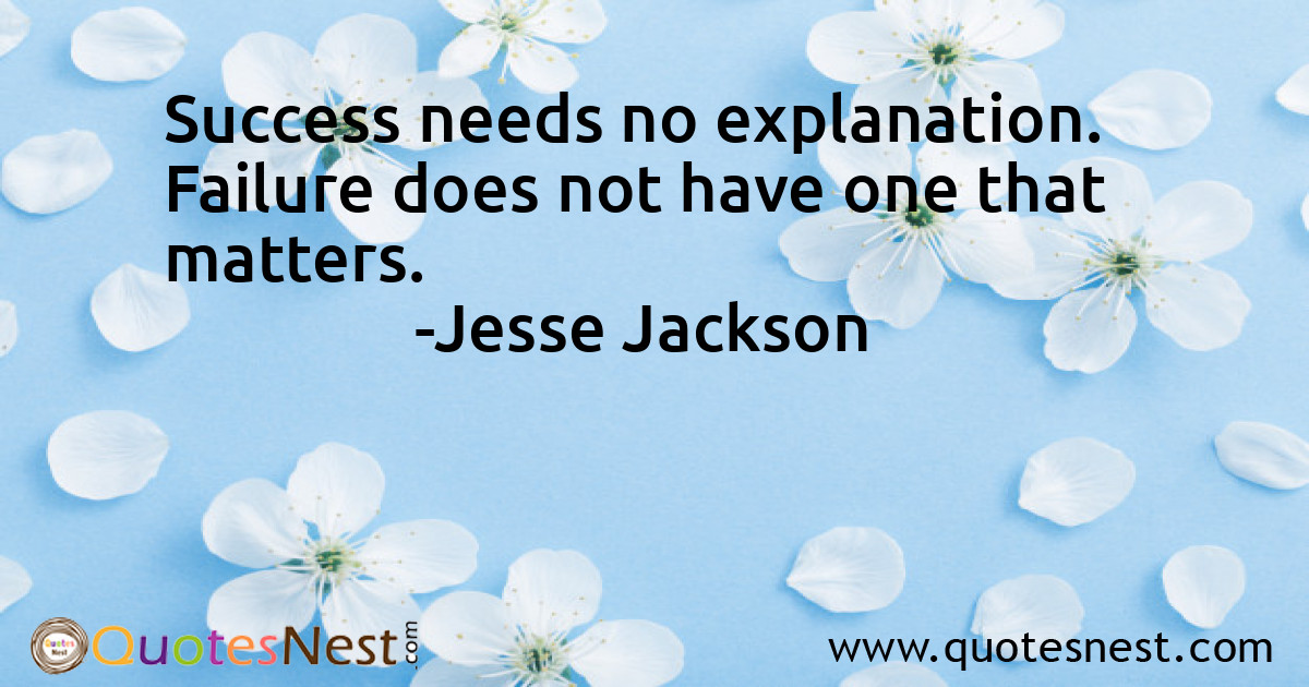 Success needs no explanation. Failure does not have one that matters.