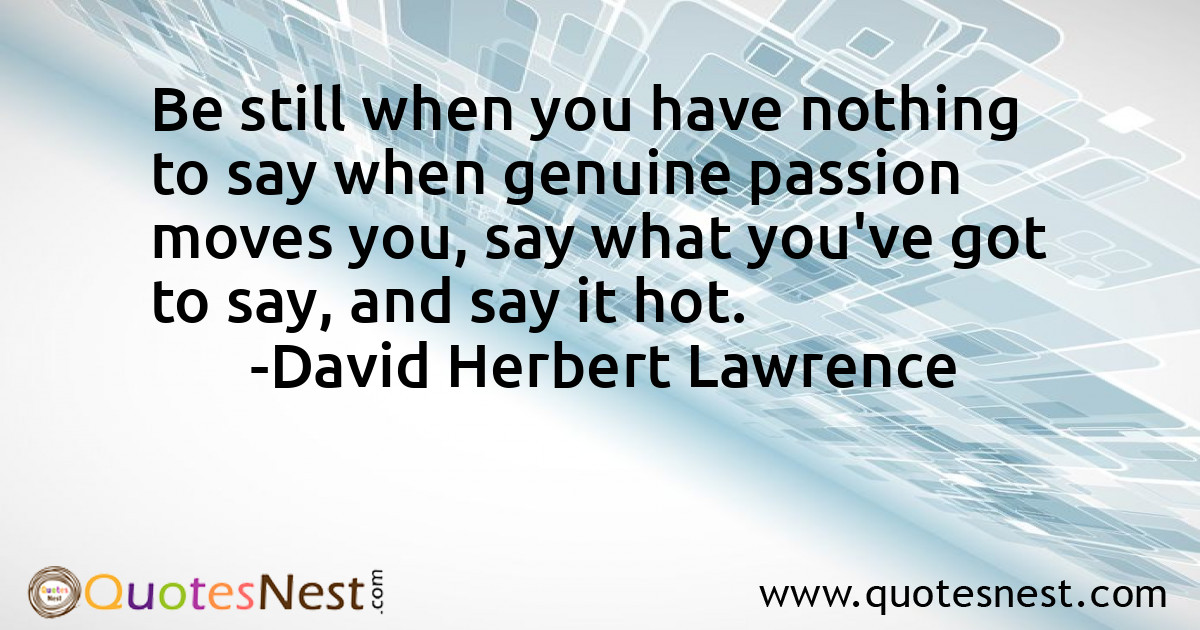 Be still when you have nothing to say when genuine passion moves you, say what you've got to say, and say it hot.
