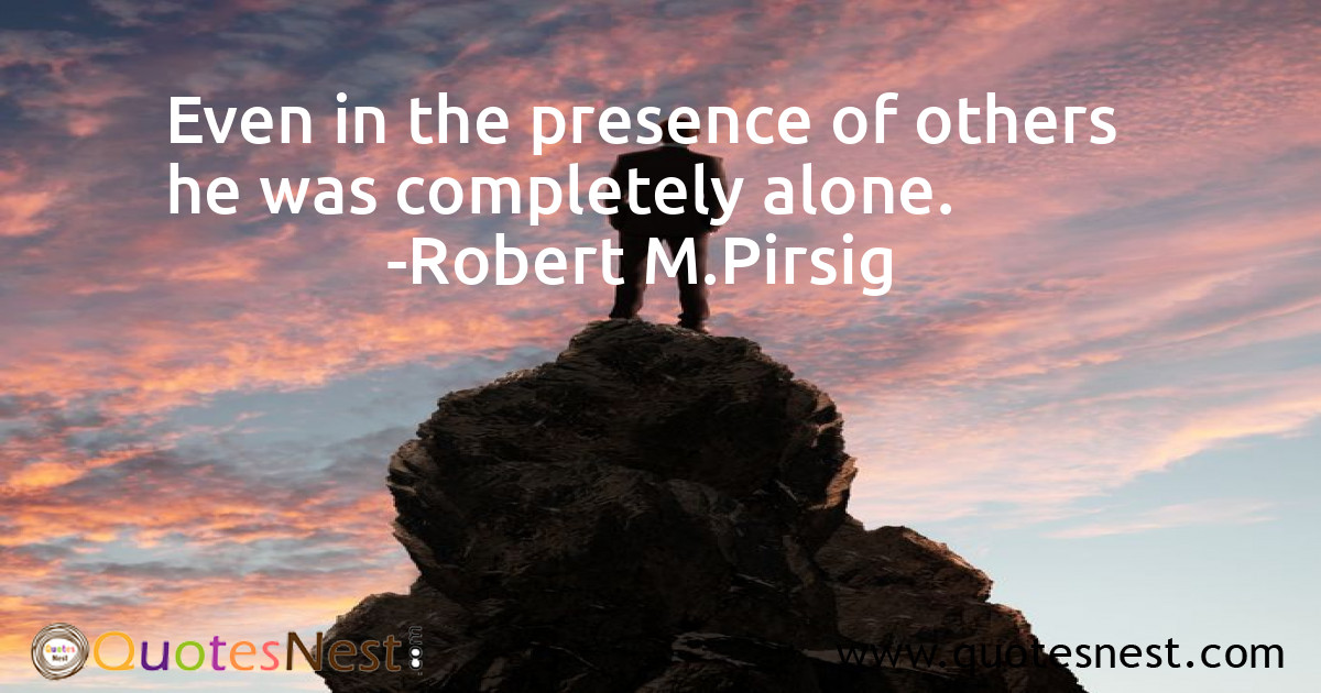 Even in the presence of others he was completely alone.