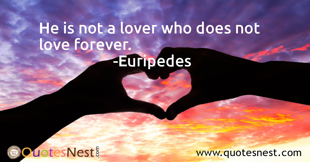 He is not a lover who does not love forever.