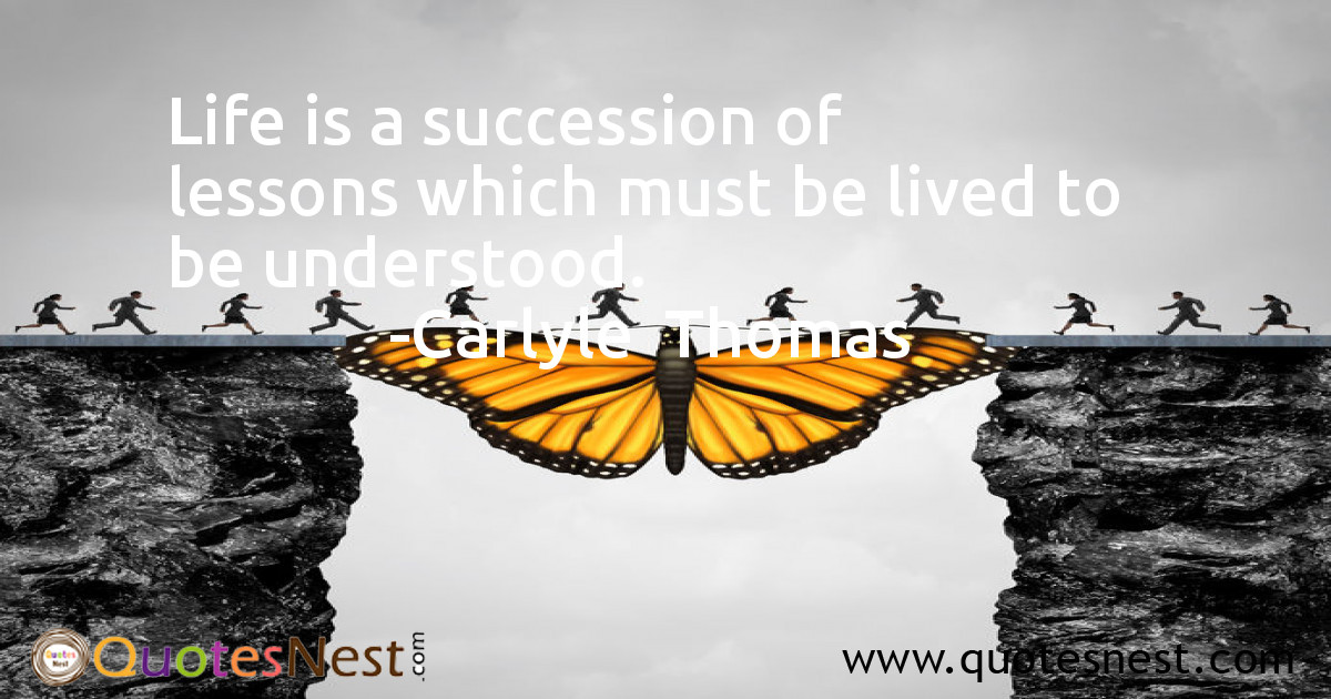 Life is a succession of lessons which must be lived to be understood.
