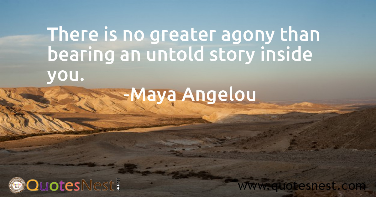 There is no greater agony than bearing an untold story inside you.