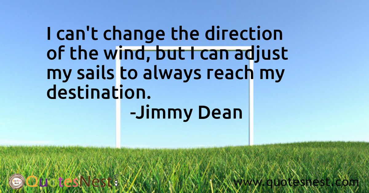 I can't change the direction of the wind, but I can adjust my sails to always reach my destination.