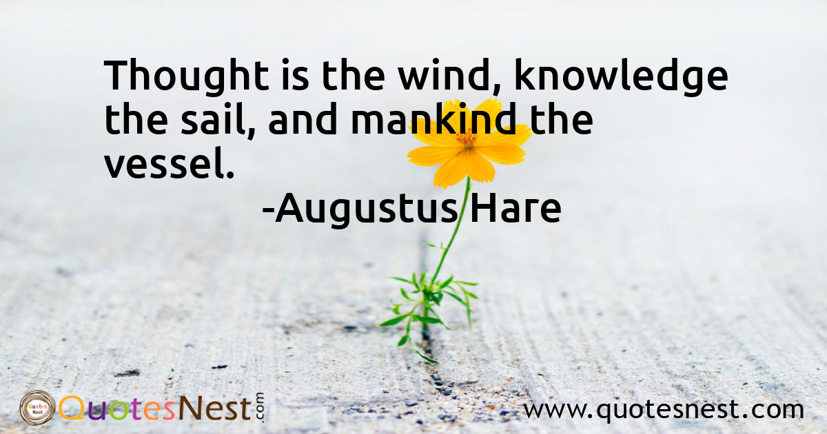 Thought is the wind, knowledge the sail, and mankind the vessel.