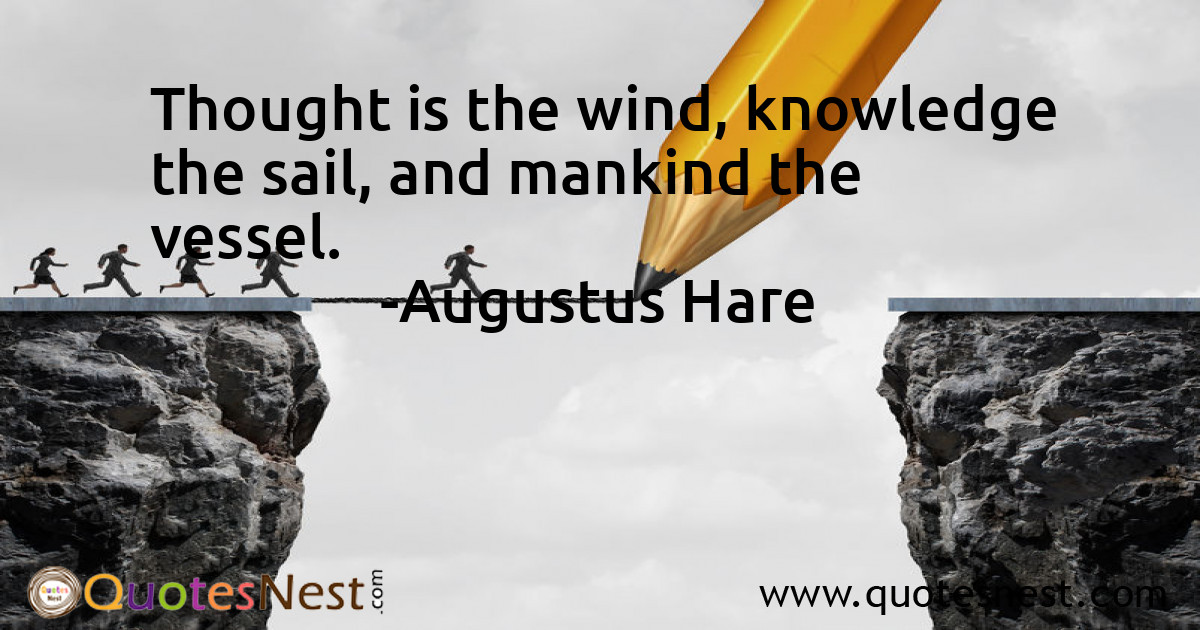 Thought is the wind, knowledge the sail, and mankind the vessel.