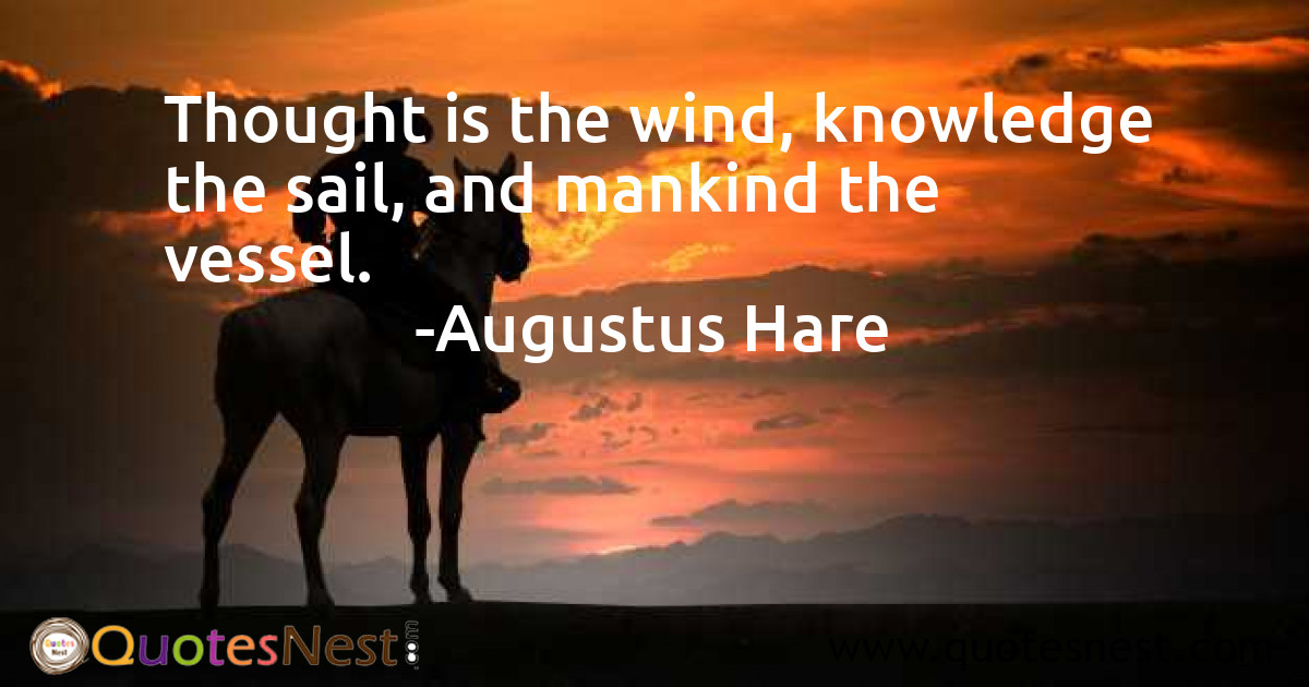 Thought is the wind, knowledge the sail, and mankind the vessel.
