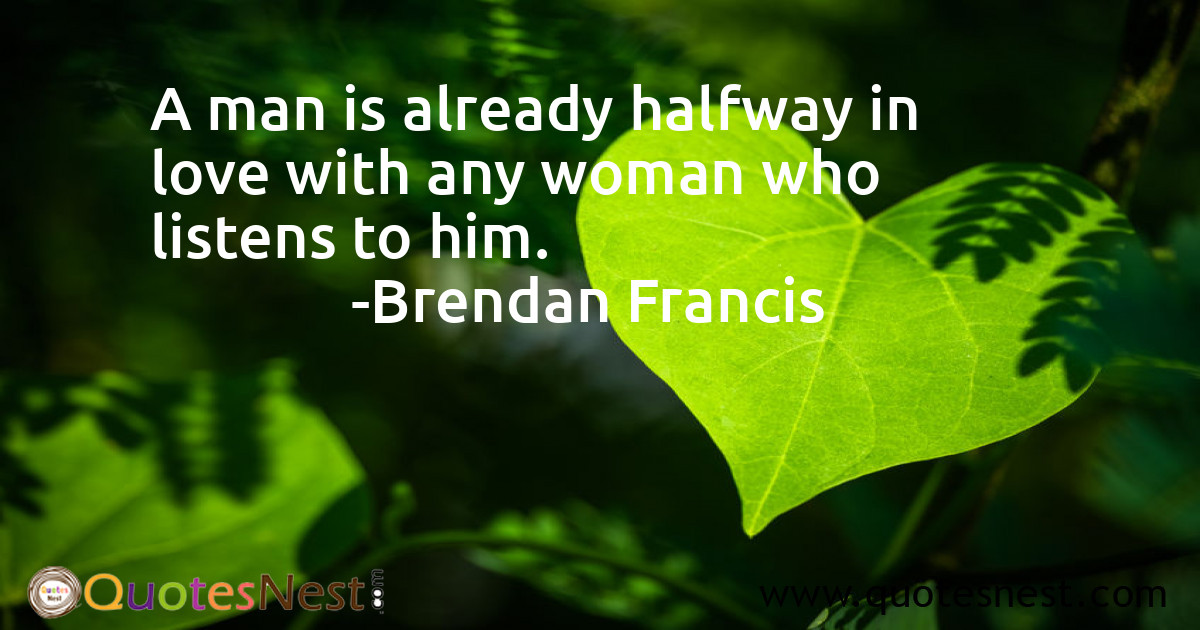 A man is already halfway in love with any woman who listens to him.