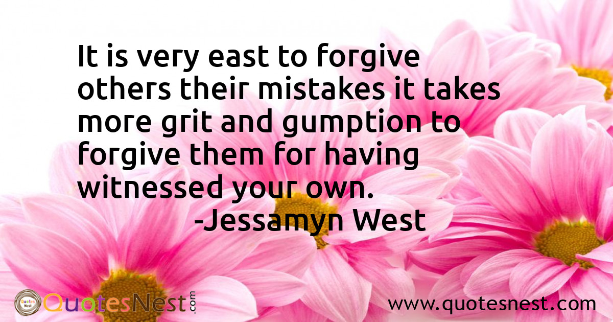 It is very east to forgive others their mistakes it takes more grit and gumption to forgive them for having witnessed your own.